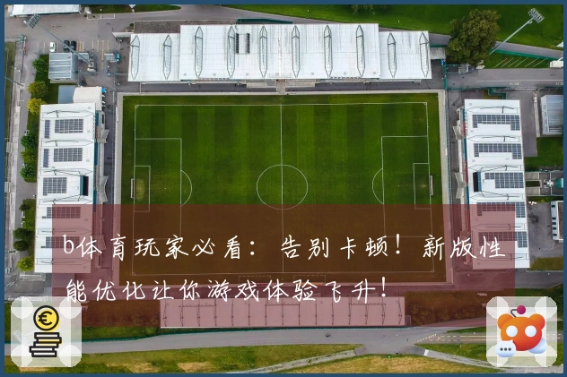 b体育玩家必看：告别卡顿！新版性能优化让你游戏体验飞升！