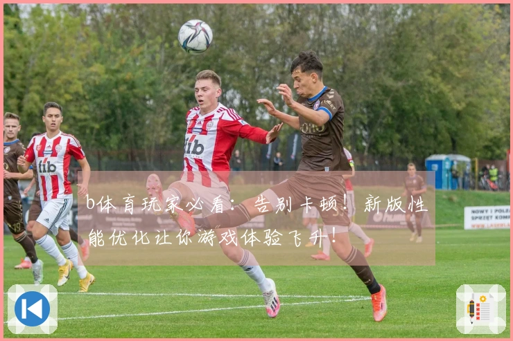 b体育玩家必看：告别卡顿！新版性能优化让你游戏体验飞升！